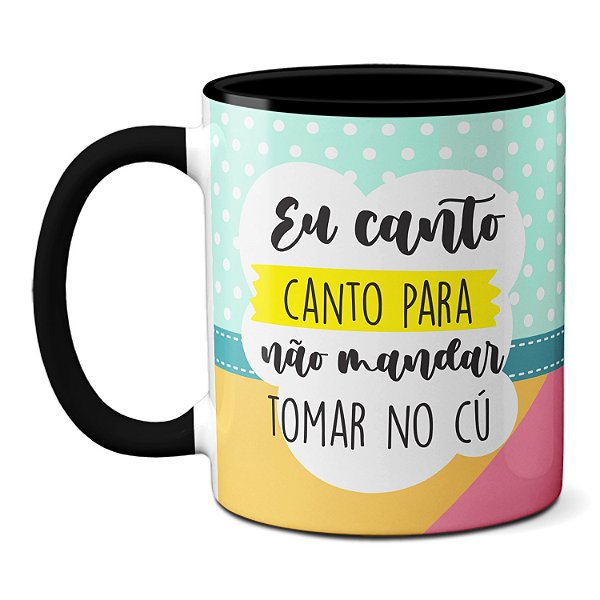 Caneca Engraçada Eu Canto Pra Não Mandar Tomar No Cu Cantora