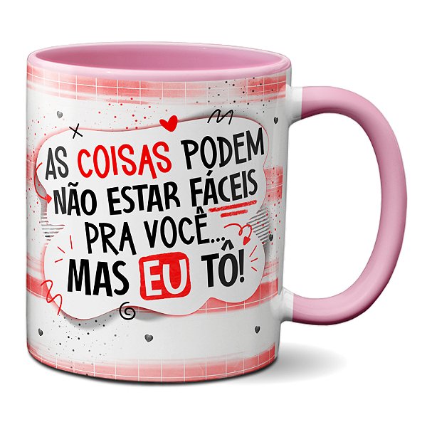 Caneca As Coisas Podem Não Estar Fáceis Pra Você Mas Eu Tô!