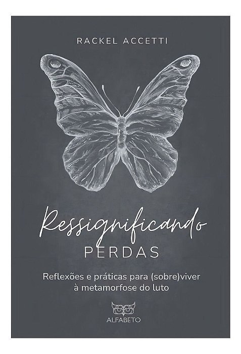 Ressignificando Perdas - Reflexões e Práticas Para (Sobre)Viver à Metamorfose do Luto
