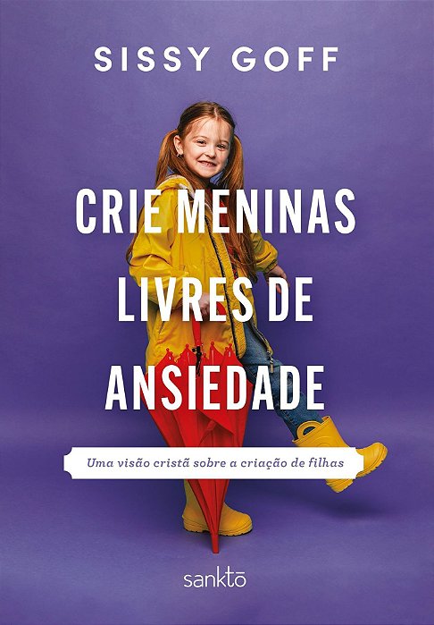 Crie Meninas Livres De Ansiedade - Uma Visão Cristã Sobre A Criação De Filhas