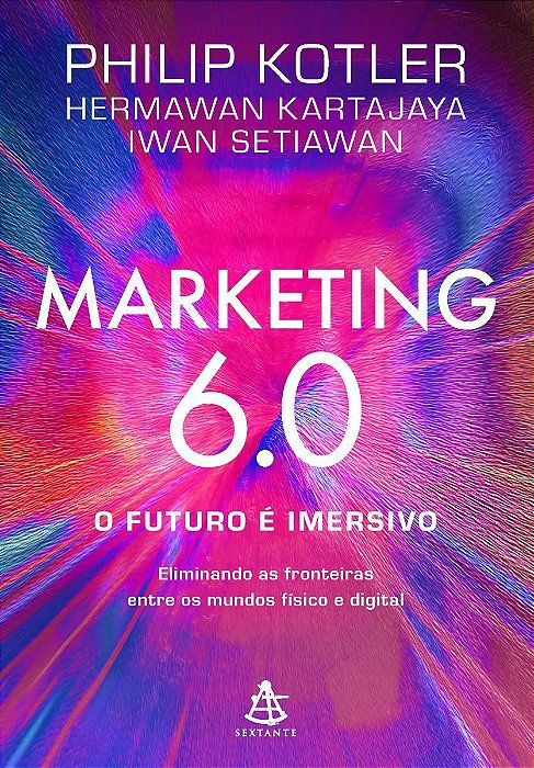 Marketing 6.0 :O futuro é imersivo: Eliminando as fronteiras entre os mundos físico e digital
