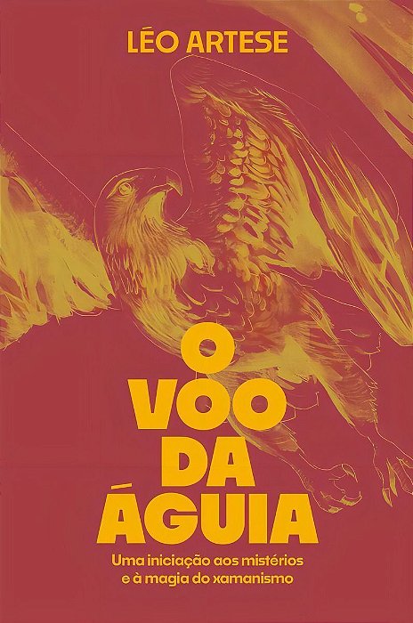 O Voo da Águia - Uma Iniciação Aos Mistérios e à Magia do Xamanismo