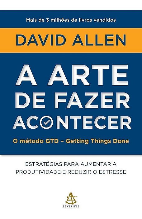 a Arte De Fazer Acontecer: o Método Gtd - Getting Things Done - Estratégias Para Aumentar a Produtiv