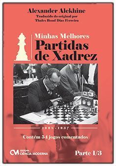 Minhas Melhores Partidas de Xadrez - 1908-1937 - Parte 1/3 - Contém 54 Jogos Comentados