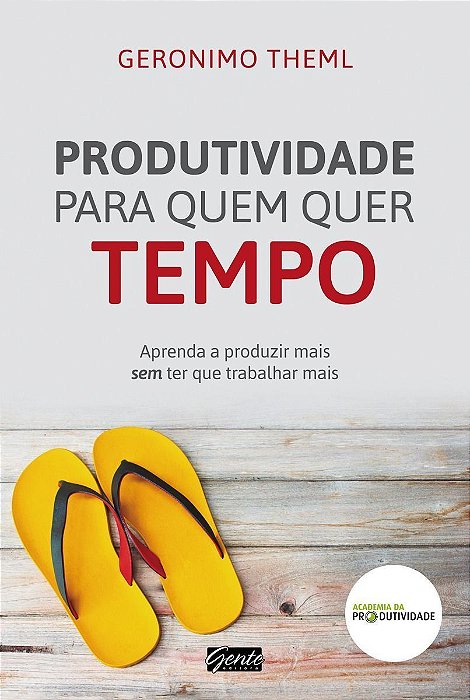 Produtividade Para Quem Quer Tempo - Aprenda a Produzir Mais Sem Ter Que Trabalhar Mais