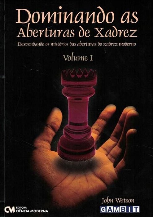 Dominando as Aberturas de Xadrez - Vol. I - Desvendando os Mistérios das Aberturas do Xadrez Moderno