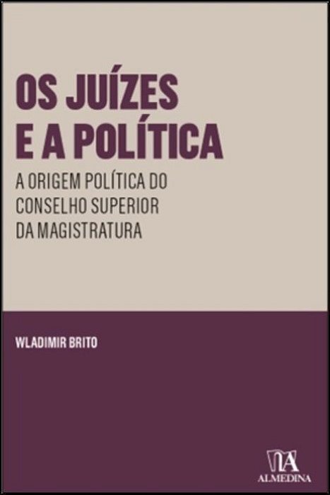 Os Juízes e aPolítica - A Origem Política do Conselho Superior da Magistratura - 01Ed/23