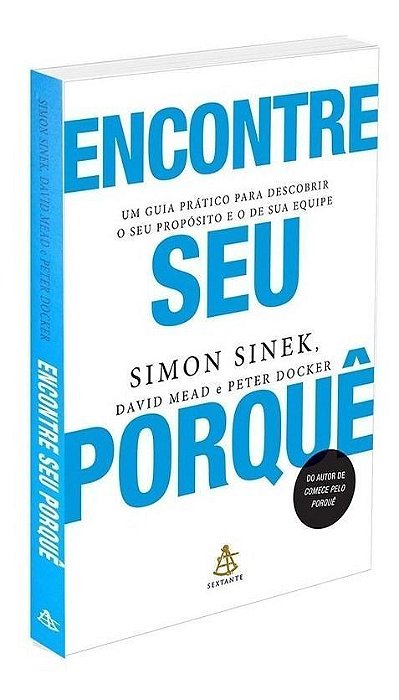 Encontre Seu Porquê - Um Guia Prático Para Descobrir o Seu Propósito e o De Sua Equipe