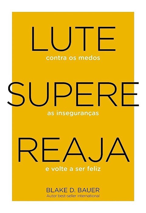 Lute. Supere. Reaja. - Lute Contra os Medos. Supere as Inseguranças. Reaja e Volte a Ser Feliz