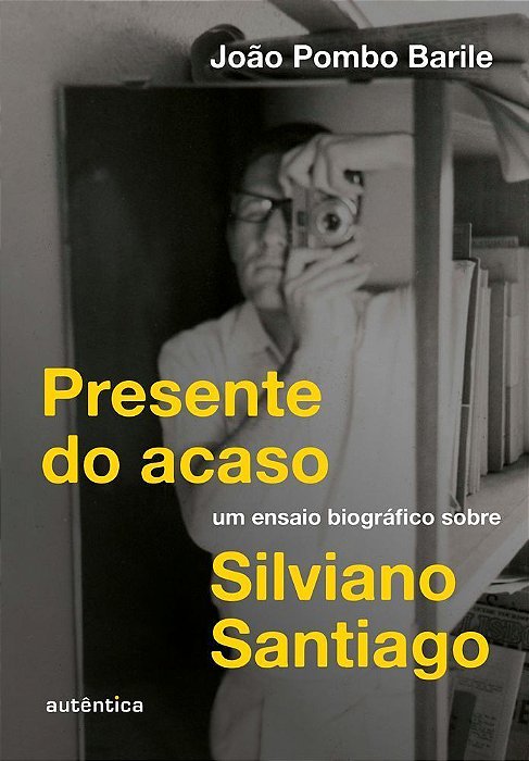 Presente Do Acaso - Um Ensaio Biográfico Sobre Silviano Santiago