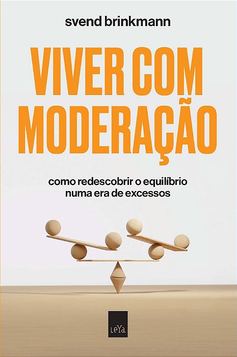 Viver Com Moderação - Como Redescobrir o Equilíbrio Numa Era de Excessos