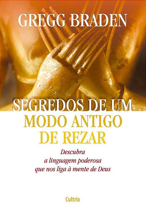 Segredos De Um Modo Antigo De Rezar - Descubra a Linguagem Poderosa Que Nos Liga à Mente De Deus