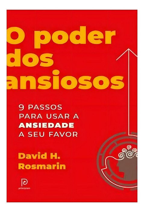 O Poder Dos Ansiosos - 9 Passos Para Usar a Ansiedade a Seu Favor