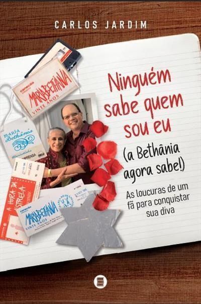 Ninguém Sabe Quem Sou Eu (A Bethânia Agora Sabe!) As Loucuras de um Fã para Conquistar sua Diva