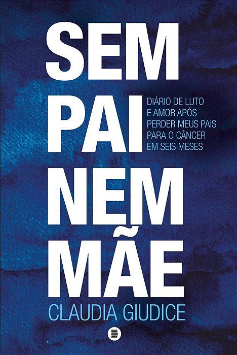 Sem Pai Nem Mãe - Diário de Luto e Amor Após Perder Meus Pais Para o Câncer Em Seis Meses