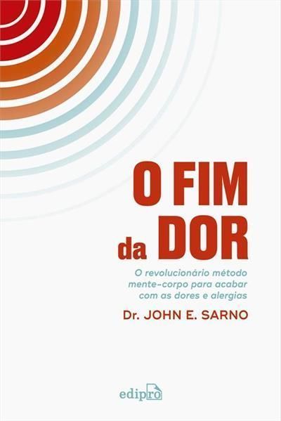 O Fim da Dor - O Revolucionário Método Mente-Corpo Para Acabar Com as Dores e Alergias
