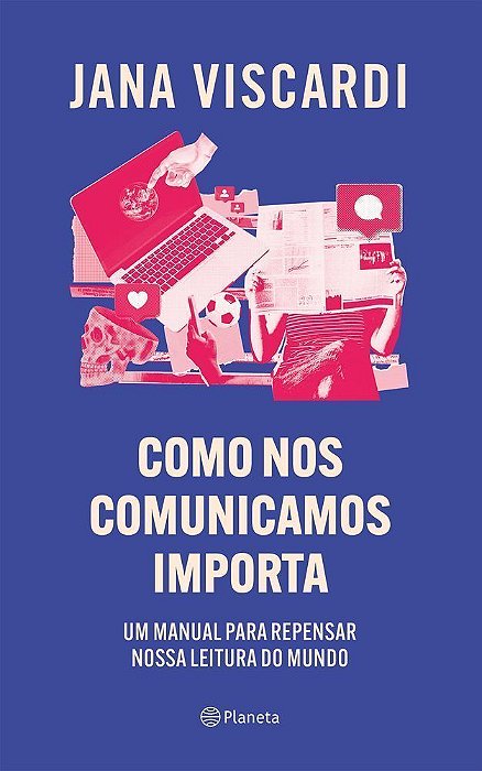 Como Nos Comunicamos Importa - Um Manual Para Repensar Nossa Leitura De Mundo