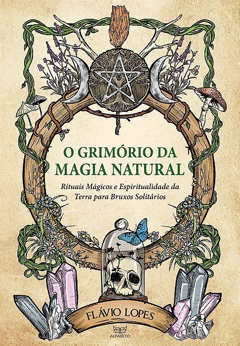 O Grimório da Magia Natural - Rituais Mágicos e Espiritualidade da Terra para Bruxos Solitários
