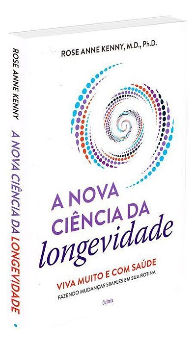 A Nova Ciência da Longevidade - Viva Muito e Com Saúde Fazendo Mudanças Simples Em Sua Rotina