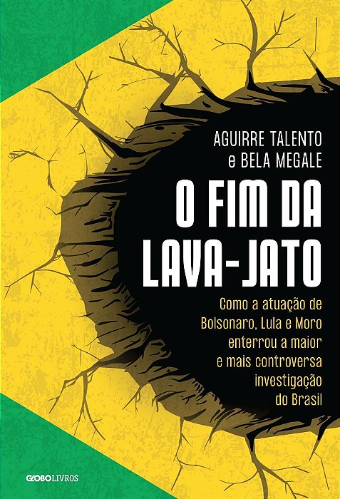 o Fim Da Lava-jato - Como a Atuação De Bolsonaro, Lula e Moro Enterrou a Maior e Mais Controversa In