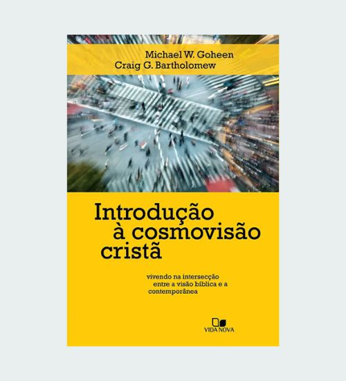 Introdução  a Cosmovisão Cristã - Michael W. Goheen / Craig G. Bartholomew