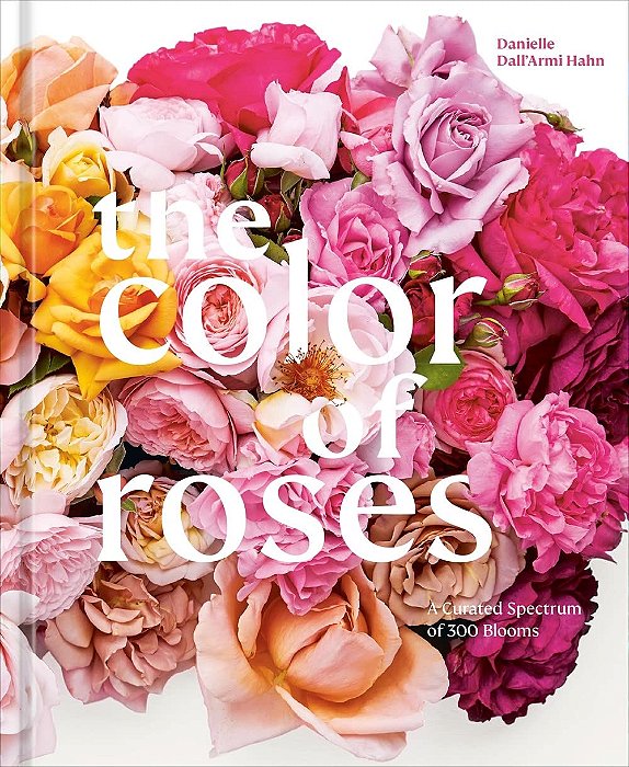 The Color Of Roses: A Curated Spectrum of 300 Blooms - Victoria Pearson 1a Ed
