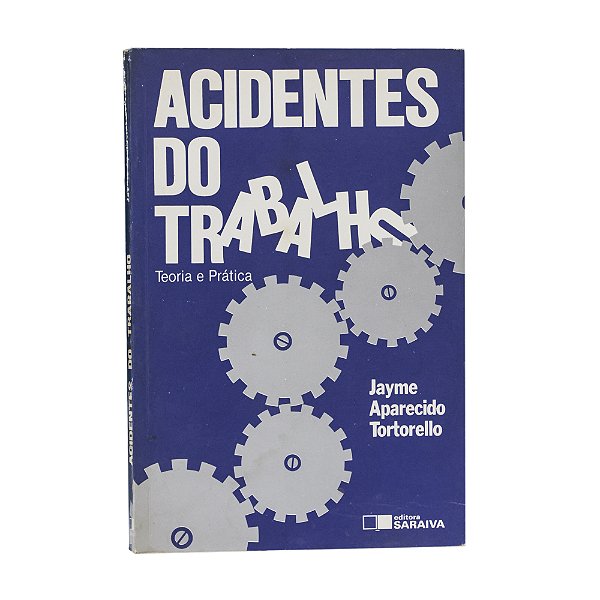 Acidentes do Trabalho: Teoria e Prática - Jayme Aparecido Tortorello