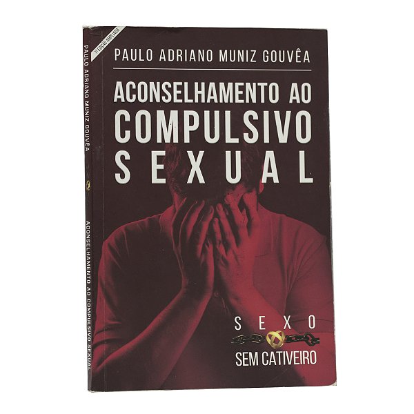 Sexo sem cativeiro: Aconselhamento ao compulsivo sexual - Paulo Adriano Muniz Gouvêa