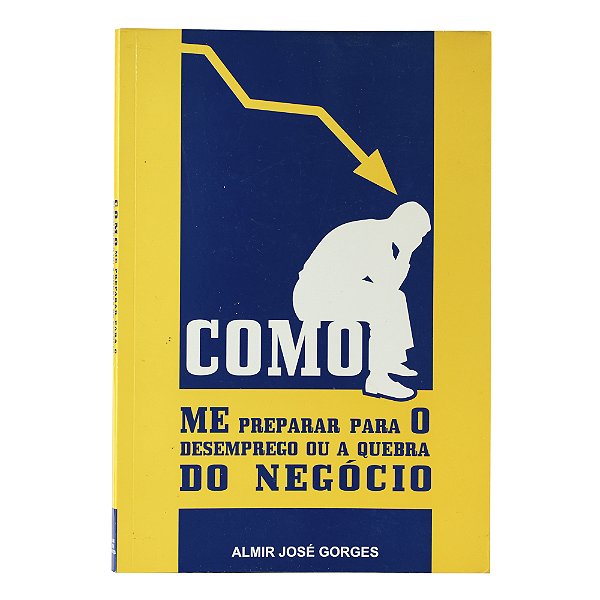 Como me preparar para o desemprego ou a quebra do negócio - Almir José Gorges