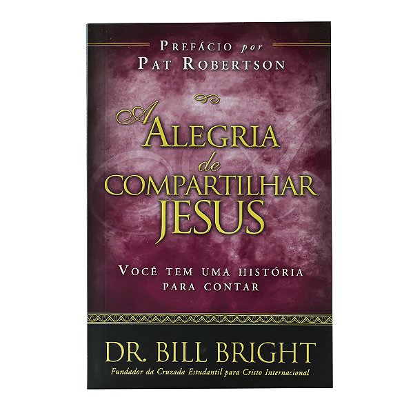 A alegria de compartilhar Jesus - Dr. Bill Bright
