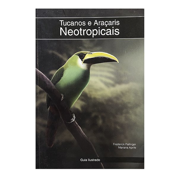 Tucanos e Araçaris Neotropicais - Frederick Pallinger/Mariana Aprille