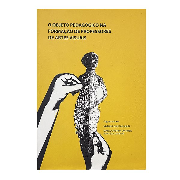 O Objeto Pedagógico na Formação de Professores de Artes Visuais - Adriane Cristine Kirst/Maria Cristina da Rosa Fonseca da Silva