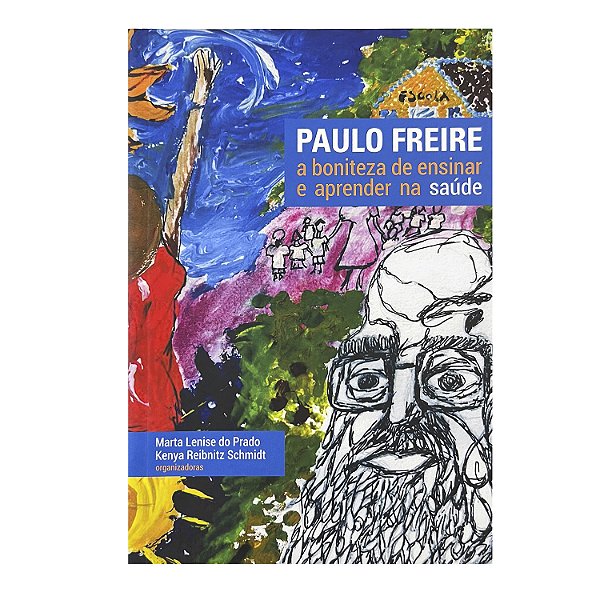 Paulo Freire: A Boniteza De Ensinar E Aprender Na Saúde - Marta Lenise do Prado/Kenya Reibnitz Schmidt (orgs.)