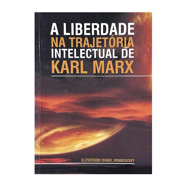 A Liberdade Na Trajetória Intelectual De Karl Marx - Cléverson Israel Minikovsky