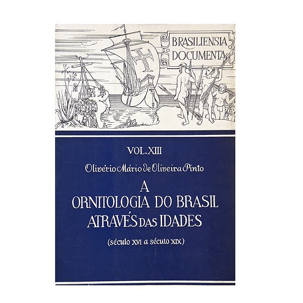 A Ornitologia Do Brasil Através Das Idades - Olivério Mário De Oliveira Pinto