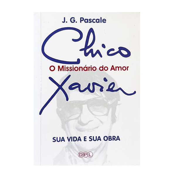Chico Xavier: O Missionário Do Amor - J. G. Pascale