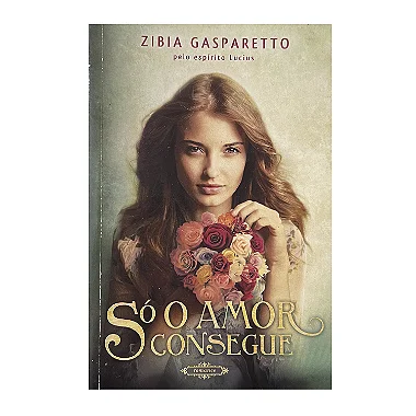 Só O Amor Consegue - Zibia Gasparetto
