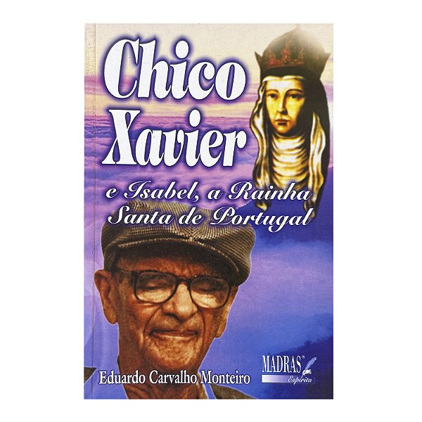 Chico Xavier E Isabel, A Rainha Santa de Portugal - Eduardo Carvalho Monteiro