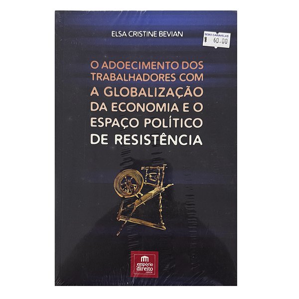 O Adoecimento Dos Trabalhadores Com A Globalização Da Economia E O Espaço Político De Resistência - Elsa Cristine Bevian