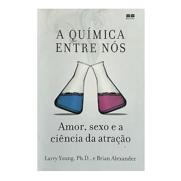 A Química Entre Nós - Larry Young, Ph. D./Brian Alexander