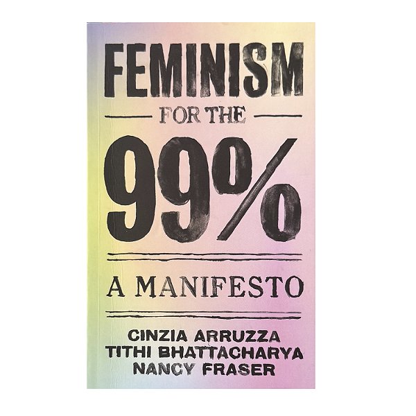 Feminism For The 99%: A Manifesto - Cinzia Arruzza/Tithi Bhattacharya/Nancy Fraser