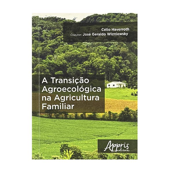 A Transição Agroecológica Na Agricultura Familiar - Célio Haverroth/José Geraldo Wizniewsky