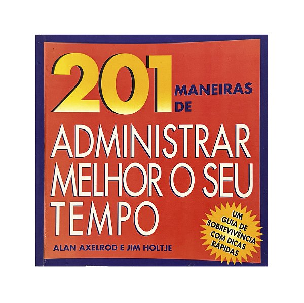 201 Maneiras De Administrar Melhor O Seu Tempo - Alan Axelrod/Jim Holtje