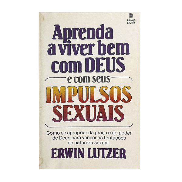 Aprenda A Viver Bem Com Deus E Com Seus Impulsos Sexuais - Erwin Lutzer