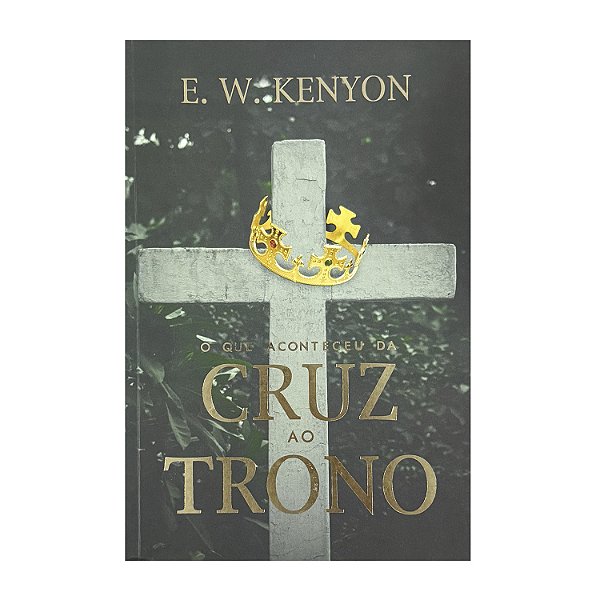O Que Aconteceu Da Cruz Ao Trono - E. W. Kenyon