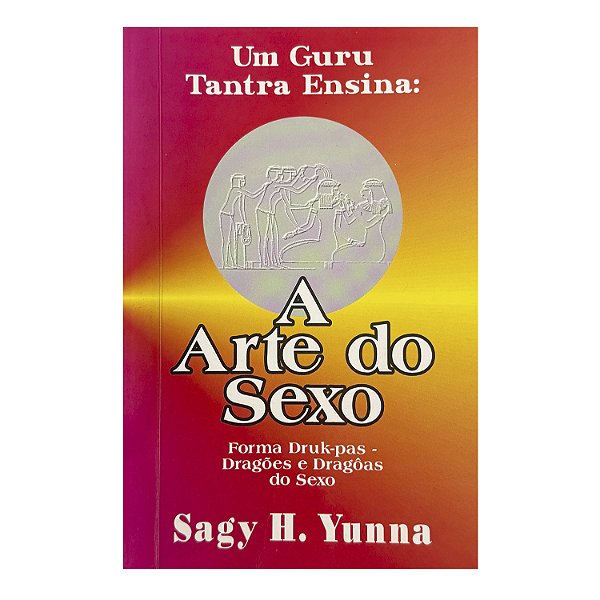 Um Guru Tantra Ensina: A Arte do Sexo - Sagy H. Yunna