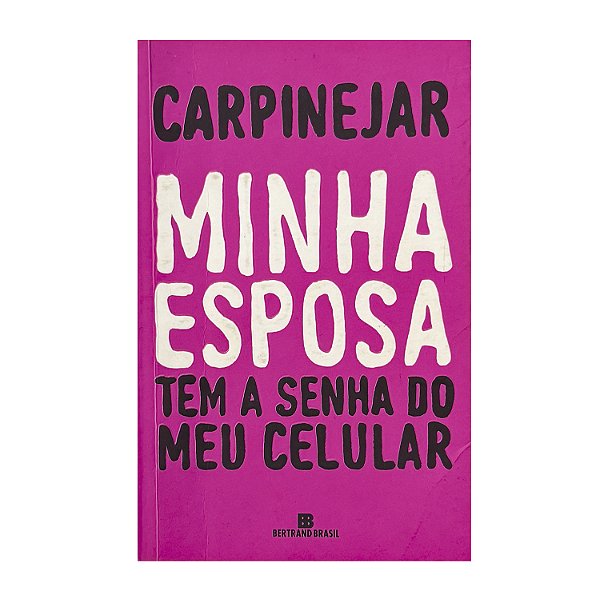 Minha Esposa Tem A Senha Do Meu Celular - Carpinejar