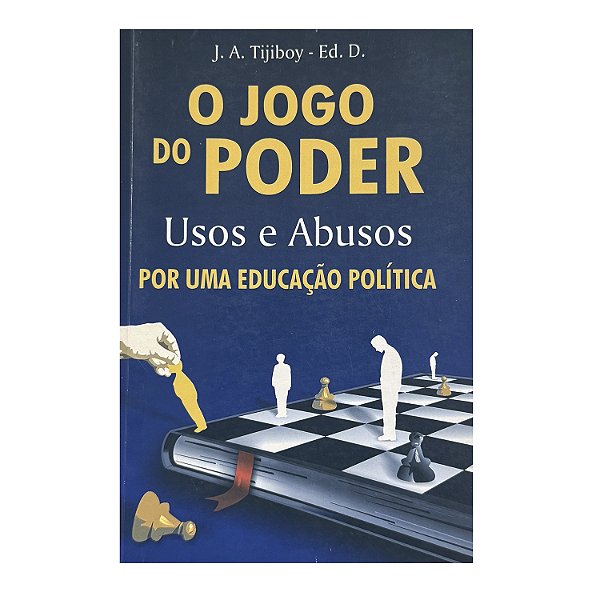 O Jogo Do Poder: Usos E Abusos - J. A. Tijiboy