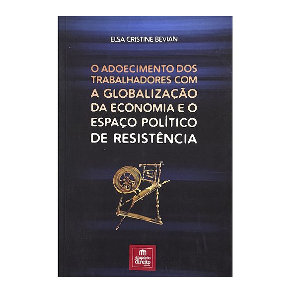 O Adoecimento Dos Trabalhadores Com A Globalização Da Economia E O Espaço Político De Resistência - Elsa Cristine Bevian