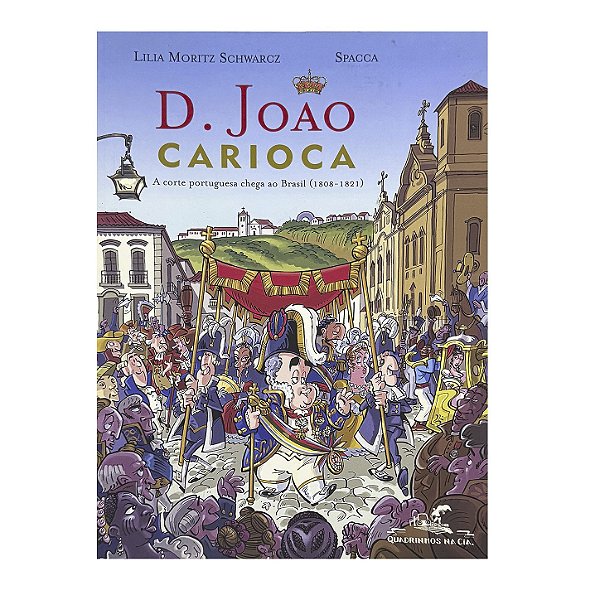 D. João Carioca: A Corte Portuguesa Chega Ao Brasil (1808-1821) - Lilia Moritz Schwarcz/Spacca